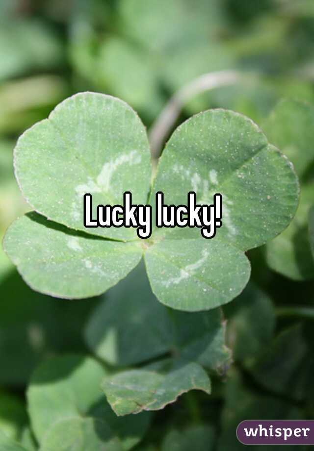 Lucky lucky! 