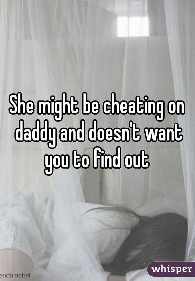 She might be cheating on daddy and doesn't want you to find out 