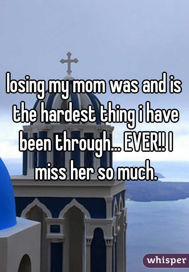 losing my mom was and is the hardest thing i have been through... EVER!! I miss her so much.