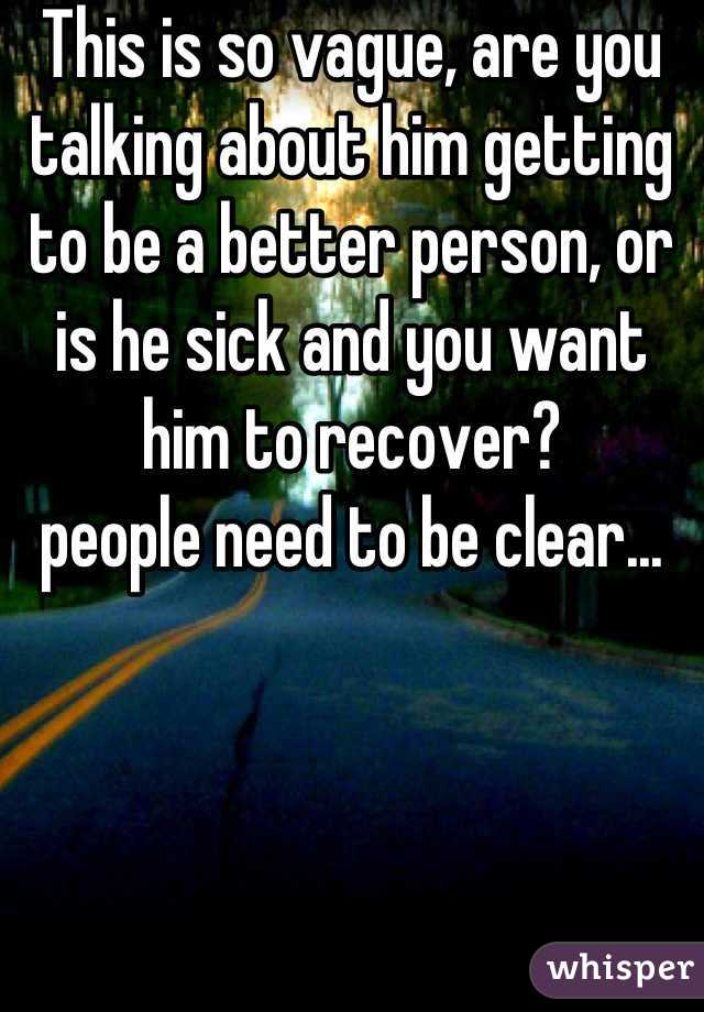 This is so vague, are you talking about him getting to be a better person, or is he sick and you want him to recover?
people need to be clear...