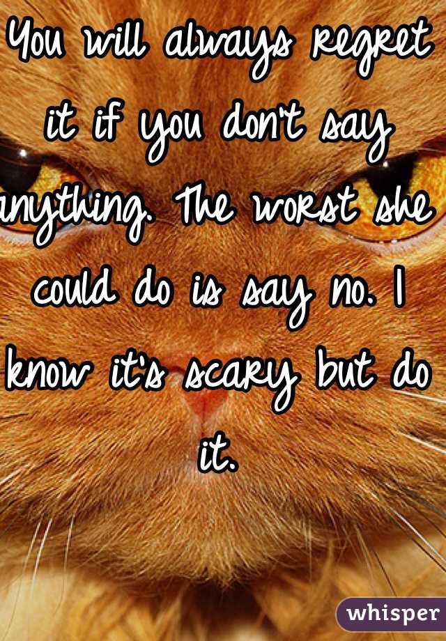 You will always regret it if you don't say anything. The worst she could do is say no. I know it's scary but do it.