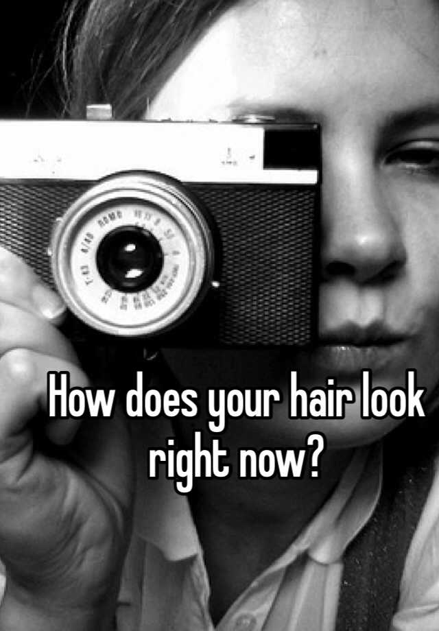 how-does-your-hair-look-right-now