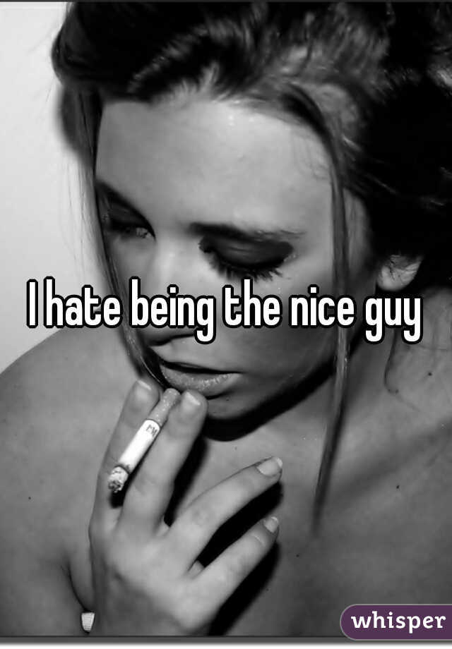 I hate being the nice guy
