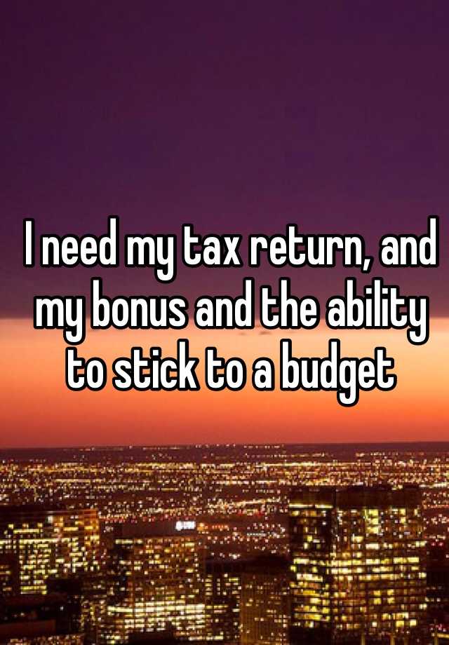 i-need-my-tax-return-and-my-bonus-and-the-ability-to-stick-to-a-budget