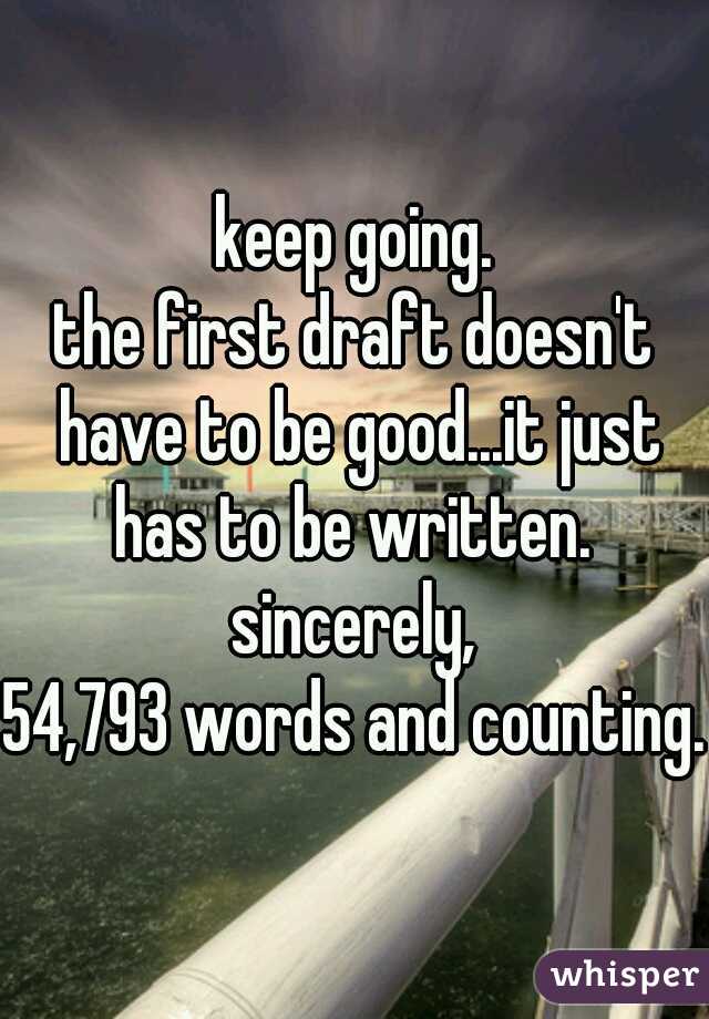 keep going.

the first draft doesn't have to be good...it just has to be written. 

sincerely,
54,793 words and counting.