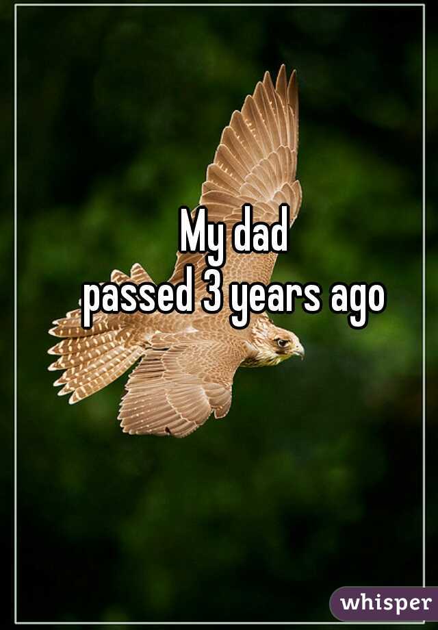 My dad 
passed 3 years ago 