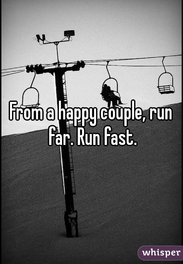 From a happy couple, run far. Run fast.