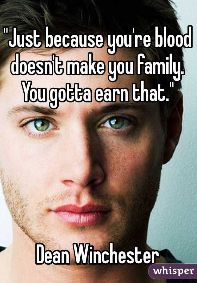 "Just because you're blood doesn't make you family. You gotta earn that."





Dean Winchester 