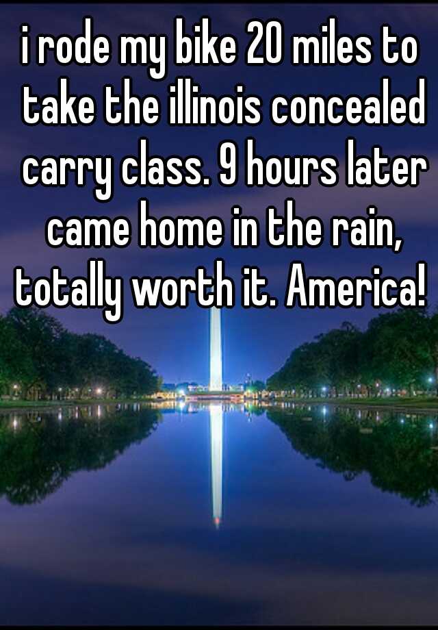 i rode my bike 20 miles to take the illinois concealed carry class. 9 hours later came home in the rain, totally worth it. America! 