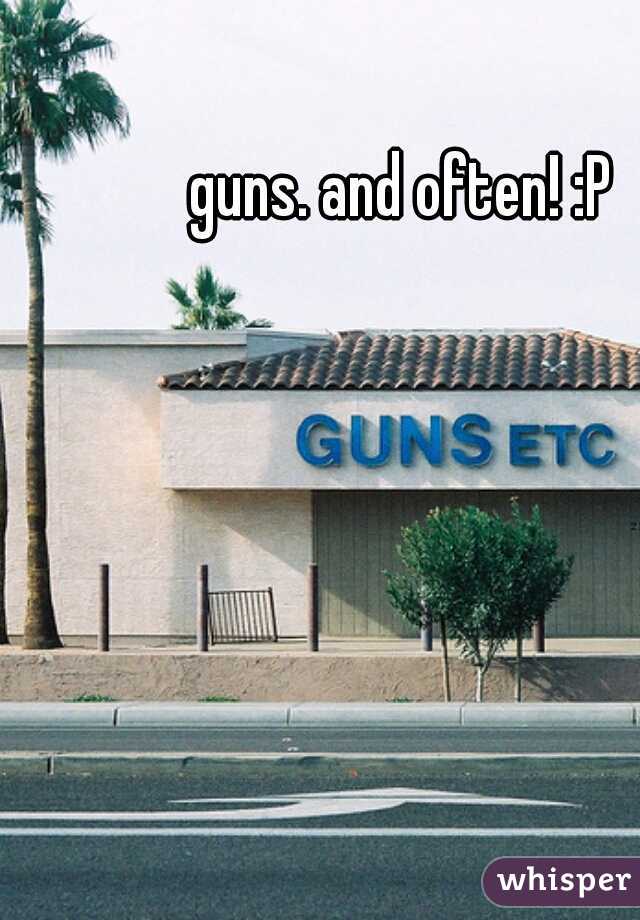 guns. and often! :P