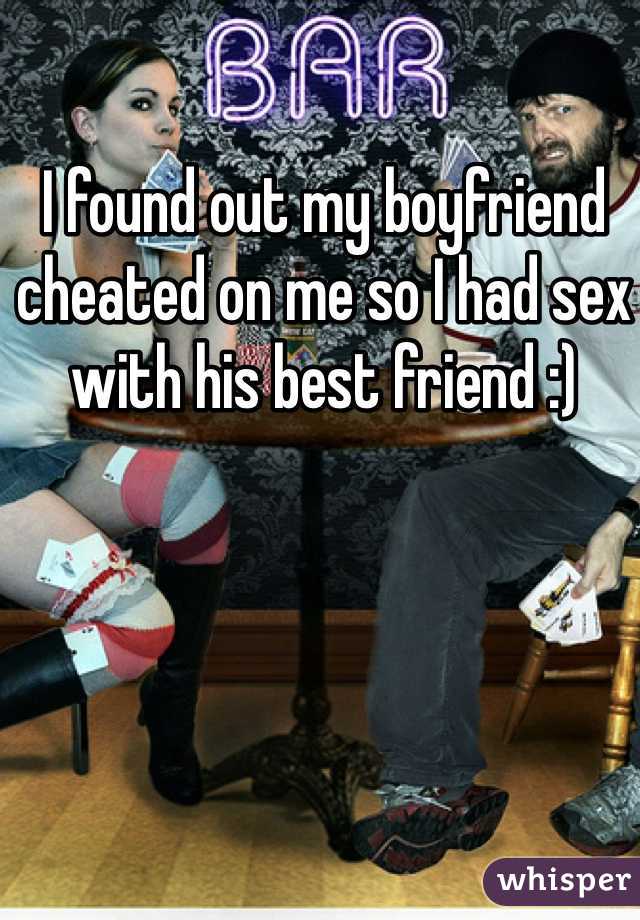 I found out my boyfriend cheated on me so I had sex with his best friend :) 