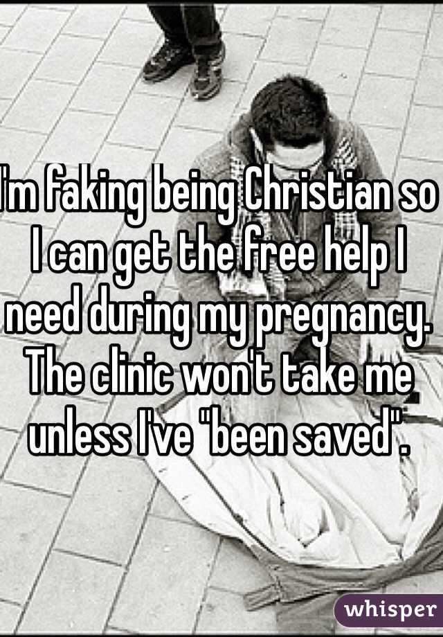 I'm faking being Christian so I can get the free help I need during my pregnancy. The clinic won't take me unless I've "been saved". 