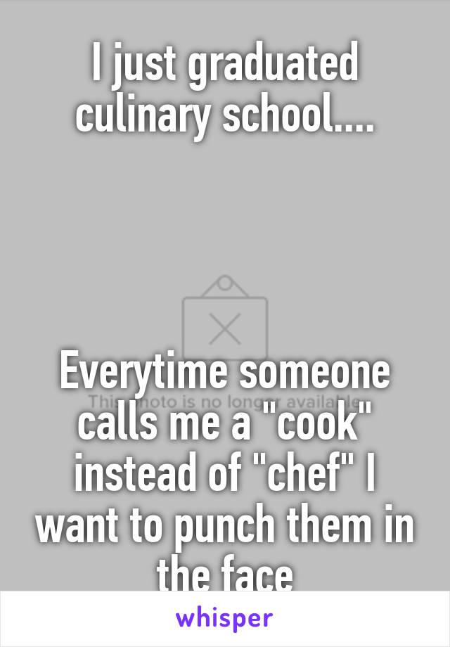 I just graduated culinary school....




Everytime someone calls me a "cook" instead of "chef" I want to punch them in the face