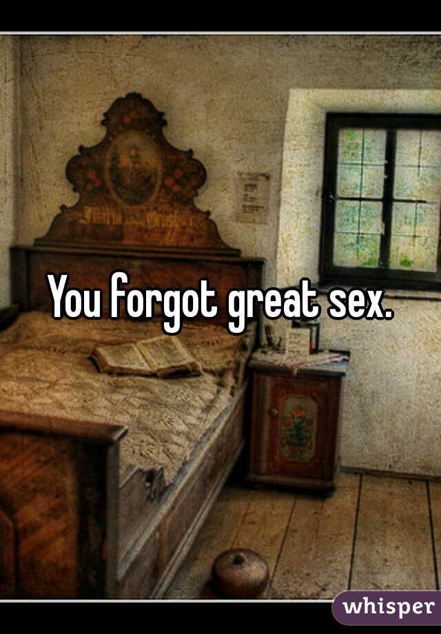 You forgot great sex.
