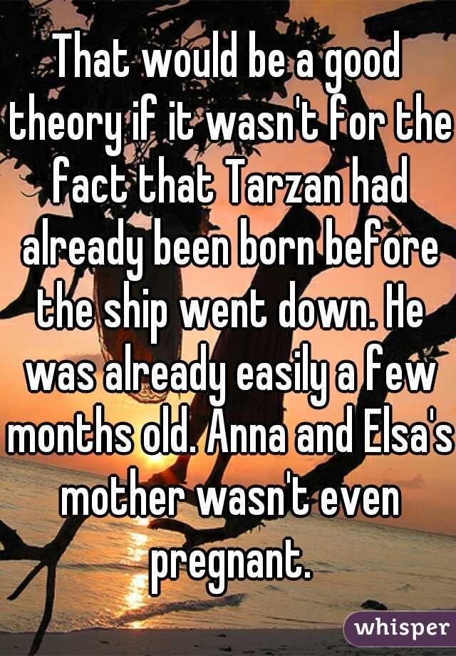 That would be a good theory if it wasn't for the fact that Tarzan had already been born before the ship went down. He was already easily a few months old. Anna and Elsa's mother wasn't even pregnant.