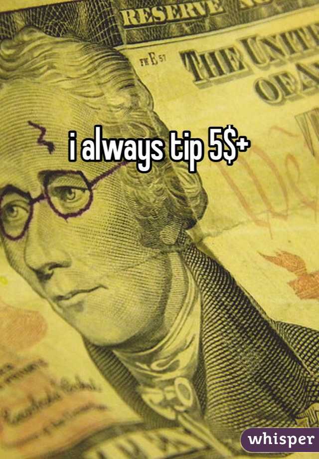 i always tip 5$+