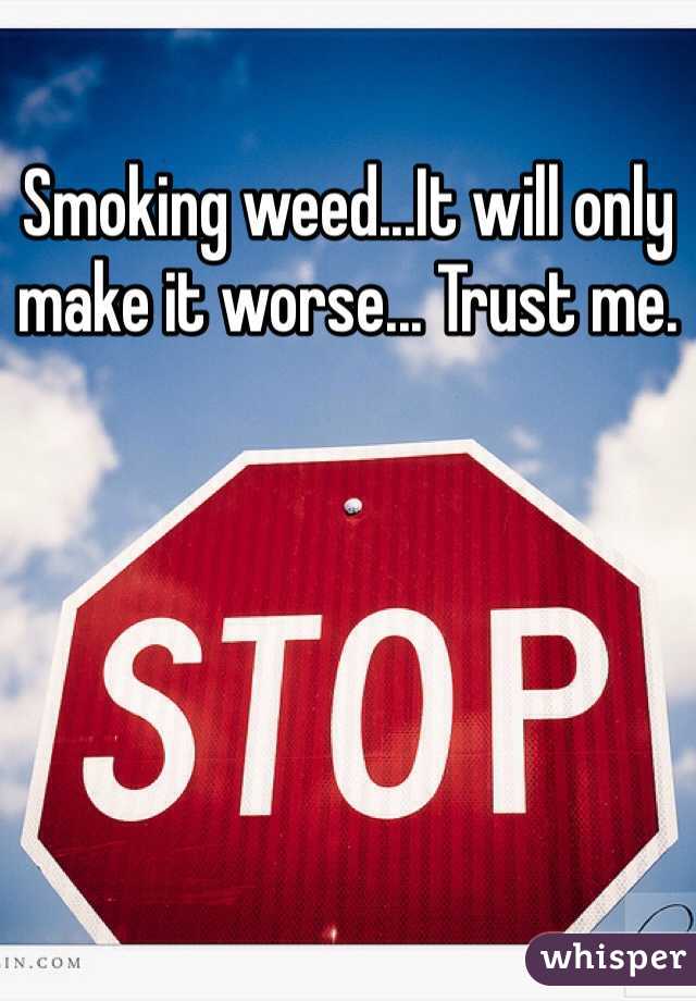 Smoking weed...It will only make it worse... Trust me.