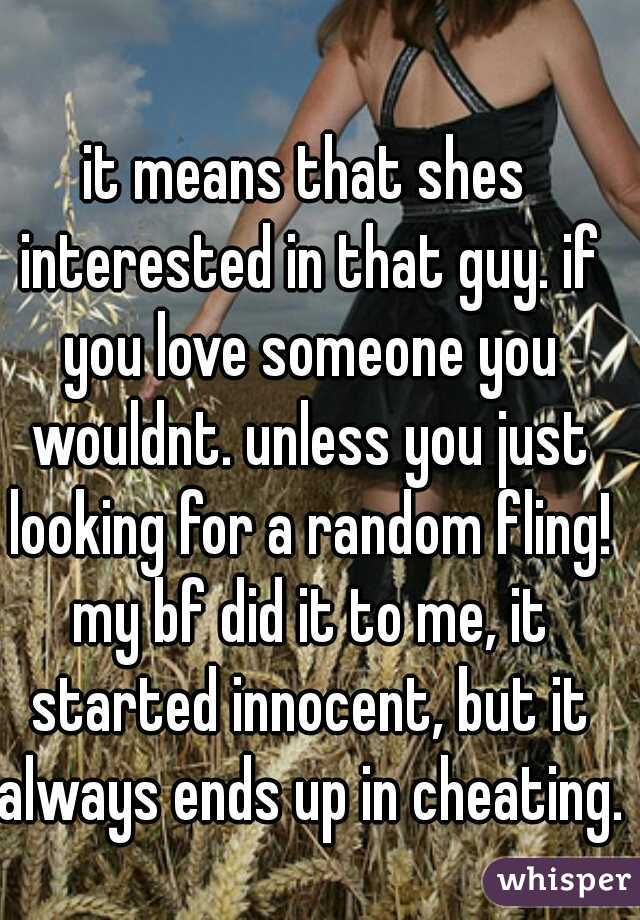 it means that shes interested in that guy. if you love someone you wouldnt. unless you just looking for a random fling! my bf did it to me, it started innocent, but it always ends up in cheating. 