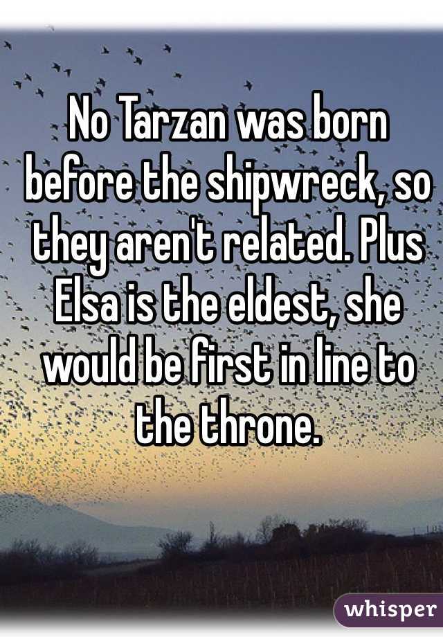No Tarzan was born before the shipwreck, so they aren't related. Plus Elsa is the eldest, she would be first in line to the throne.
