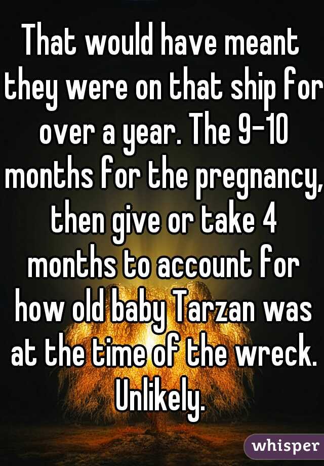 That would have meant they were on that ship for over a year. The 9-10 months for the pregnancy, then give or take 4 months to account for how old baby Tarzan was at the time of the wreck. Unlikely. 