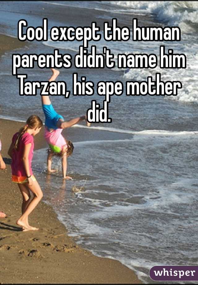 Cool except the human parents didn't name him Tarzan, his ape mother did. 