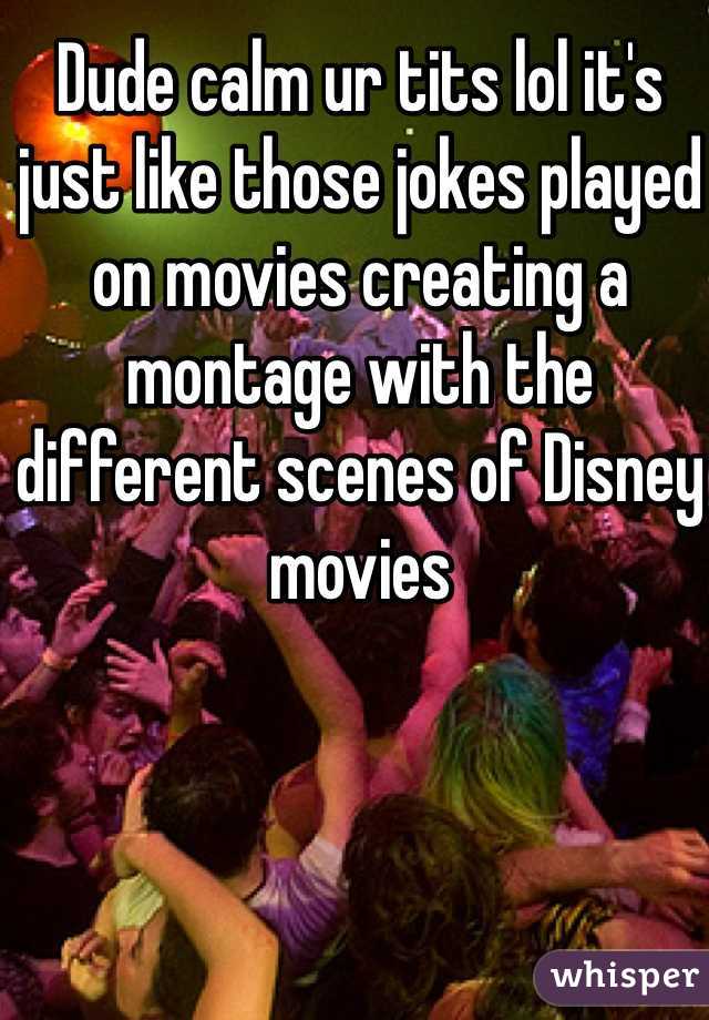 Dude calm ur tits lol it's just like those jokes played on movies creating a montage with the different scenes of Disney movies 