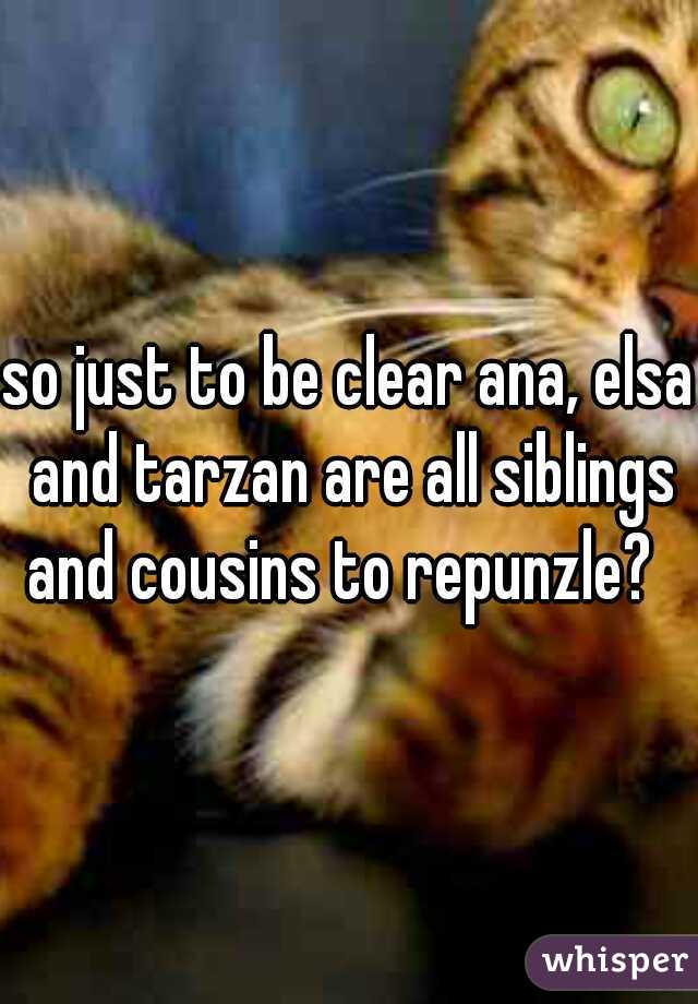so just to be clear ana, elsa and tarzan are all siblings and cousins to repunzle?  