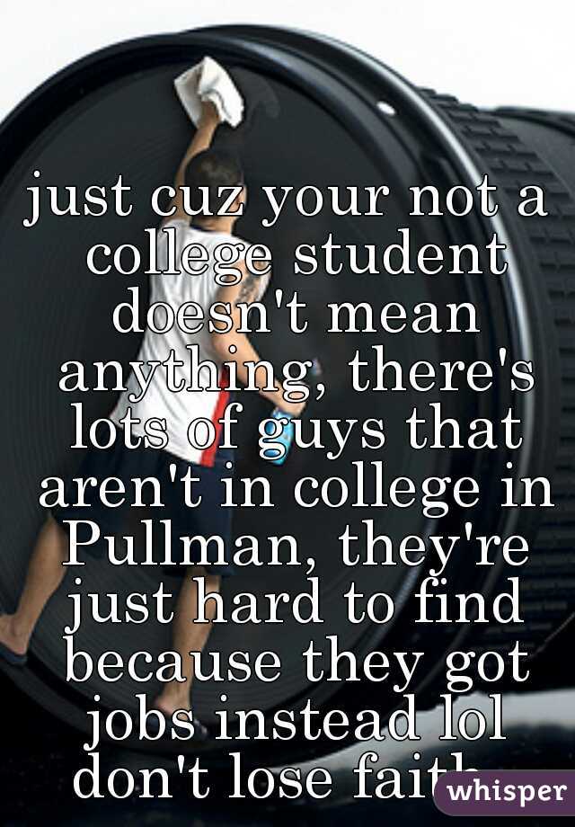 just cuz your not a college student doesn't mean anything, there's lots of guys that aren't in college in Pullman, they're just hard to find because they got jobs instead lol don't lose faith  