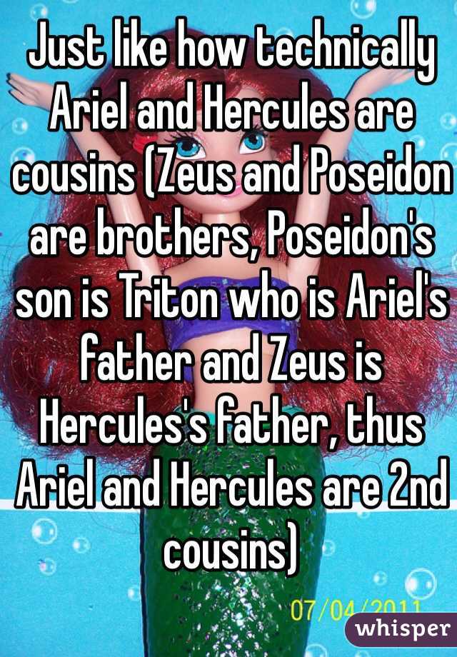 Just like how technically Ariel and Hercules are cousins (Zeus and Poseidon are brothers, Poseidon's son is Triton who is Ariel's father and Zeus is Hercules's father, thus Ariel and Hercules are 2nd cousins)