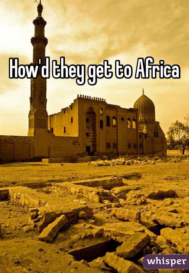 How'd they get to Africa 