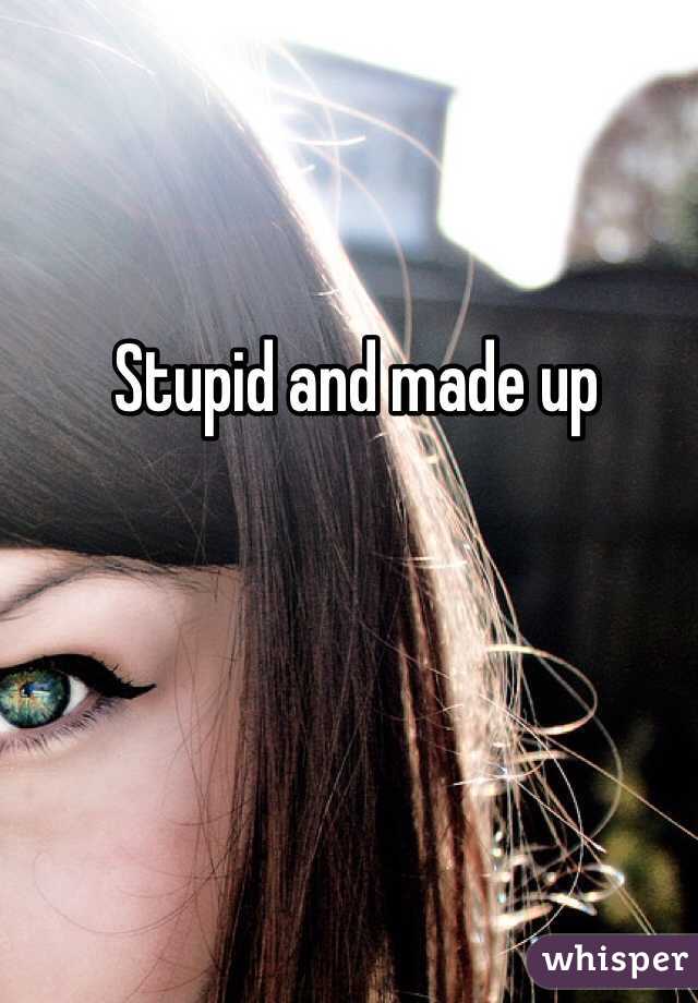 Stupid and made up 
