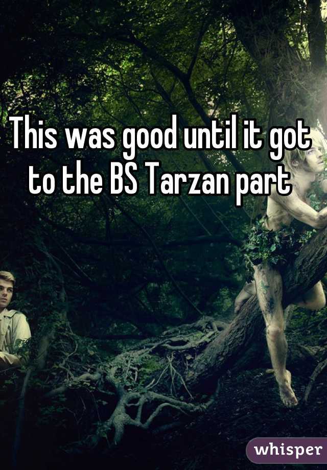 This was good until it got to the BS Tarzan part