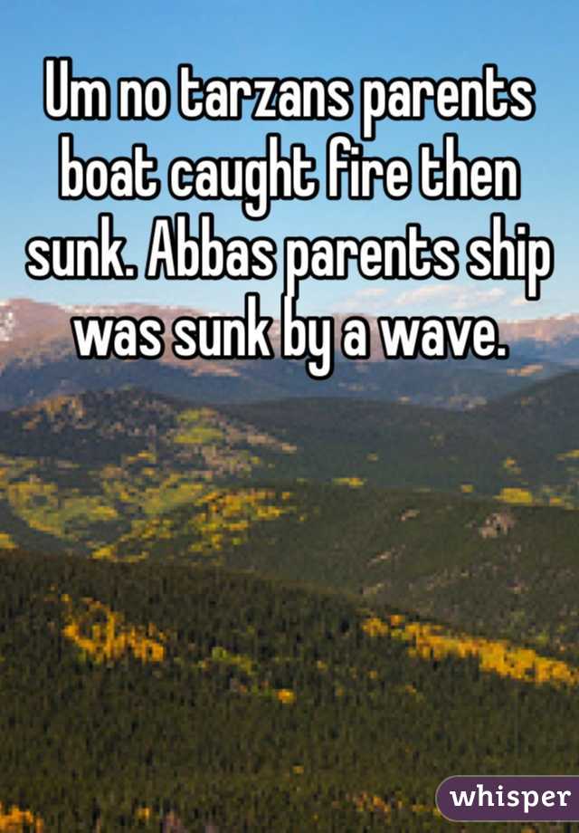 Um no tarzans parents boat caught fire then sunk. Abbas parents ship was sunk by a wave. 