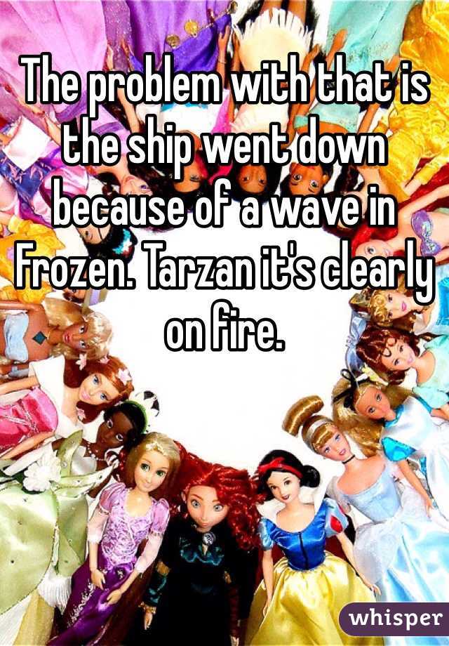 The problem with that is the ship went down because of a wave in Frozen. Tarzan it's clearly on fire. 