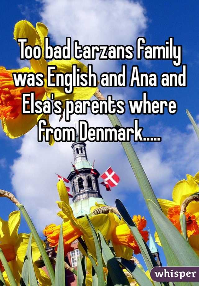 Too bad tarzans family was English and Ana and Elsa's parents where from Denmark.....