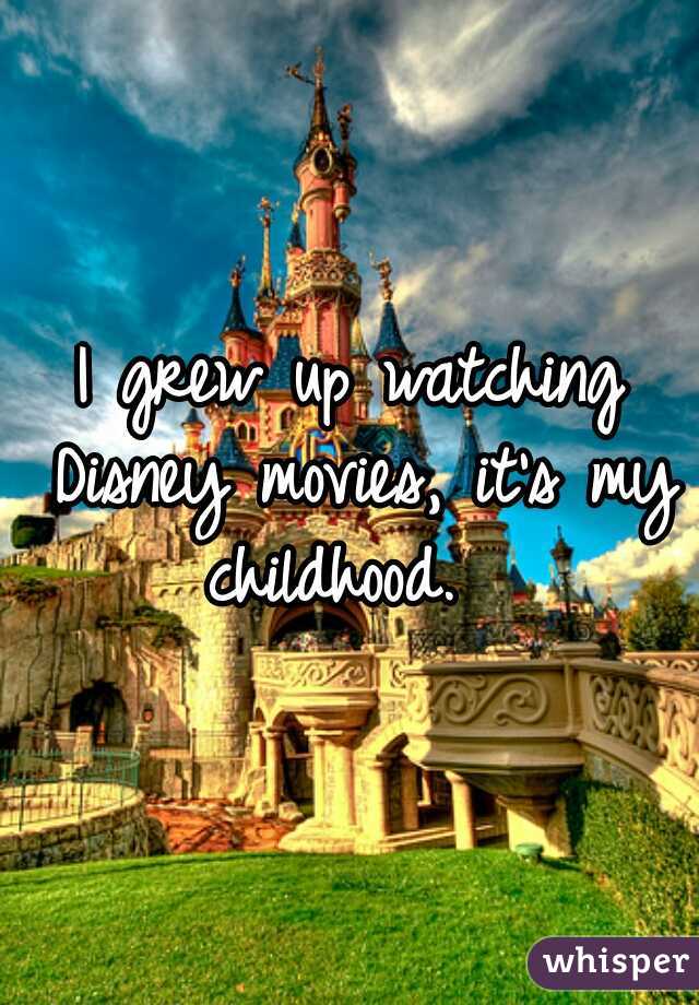 I grew up watching Disney movies, it's my childhood.  