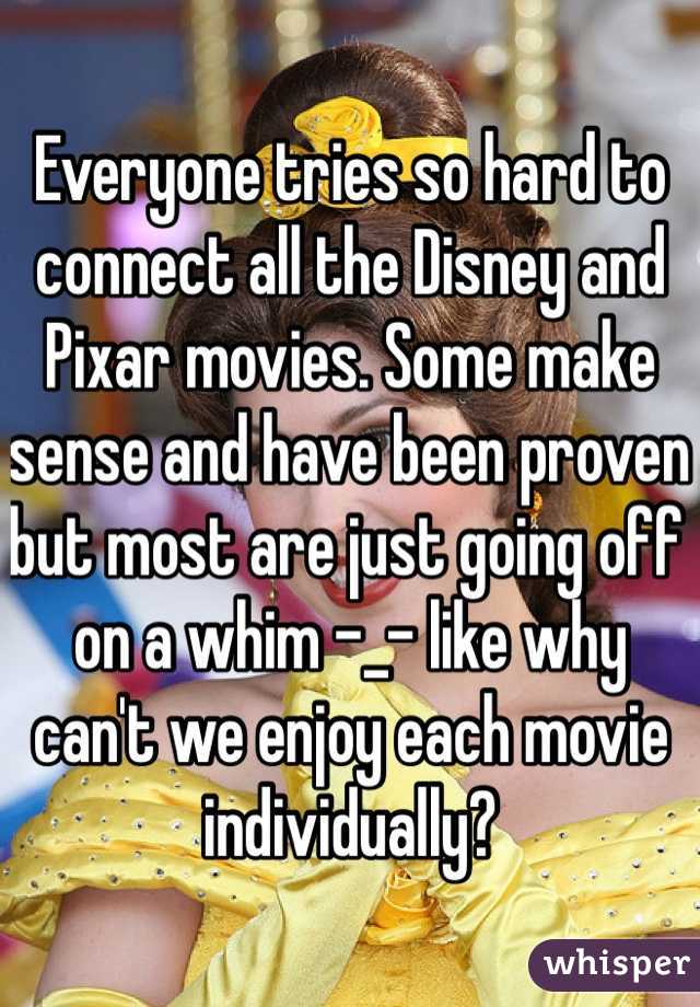 Everyone tries so hard to connect all the Disney and Pixar movies. Some make sense and have been proven but most are just going off on a whim -_- like why can't we enjoy each movie individually?