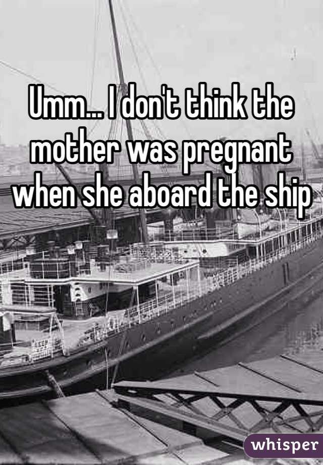 Umm... I don't think the mother was pregnant when she aboard the ship