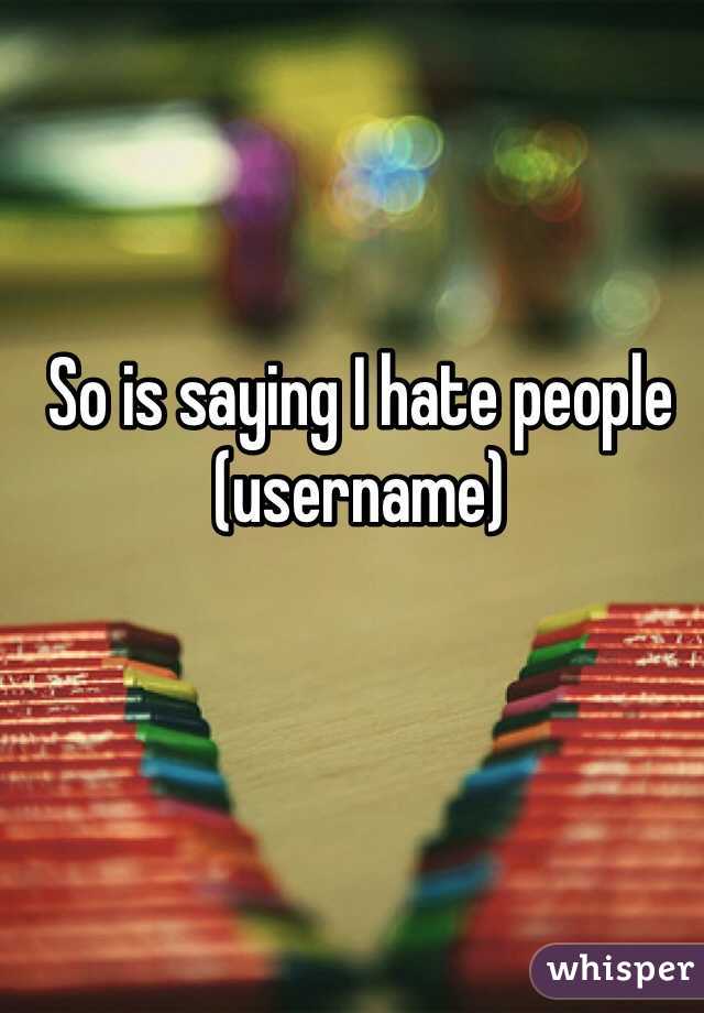 So is saying I hate people (username) 