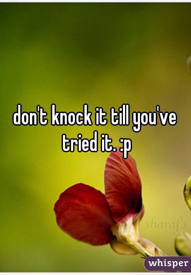 don't knock it till you've tried it. :p