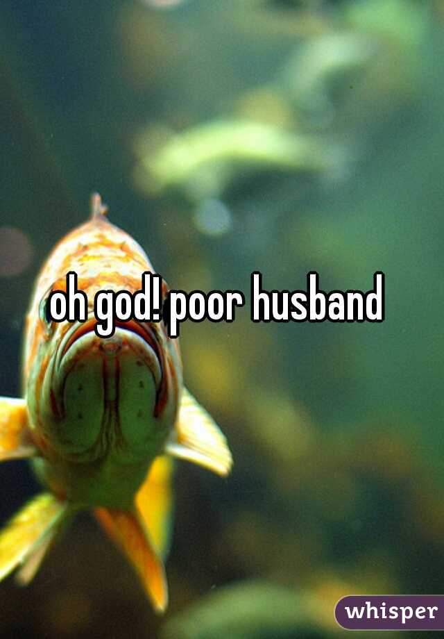 oh god! poor husband 