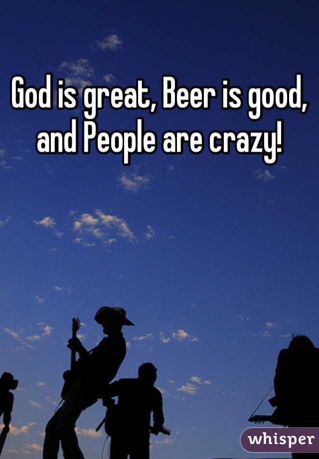 God is great, Beer is good, and People are crazy!