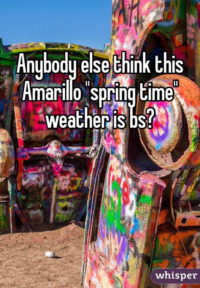 Anybody else think this Amarillo "spring time" weather is bs?
