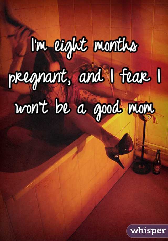 I'm eight months pregnant, and I fear I won't be a good mom