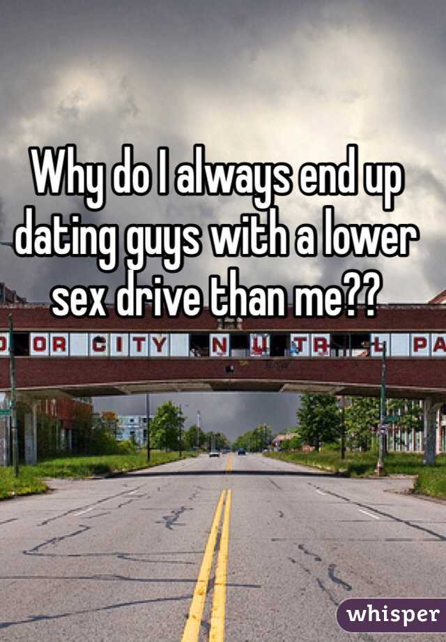 Why do I always end up dating guys with a lower sex drive than me??