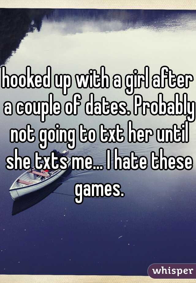 hooked up with a girl after a couple of dates. Probably not going to txt her until she txts me... I hate these games.