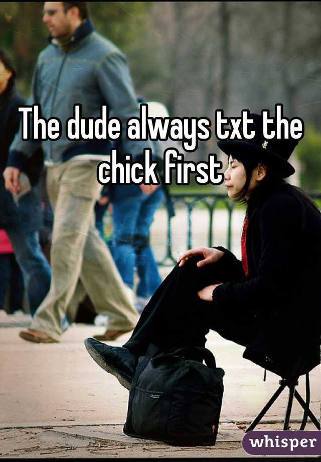 The dude always txt the chick first 