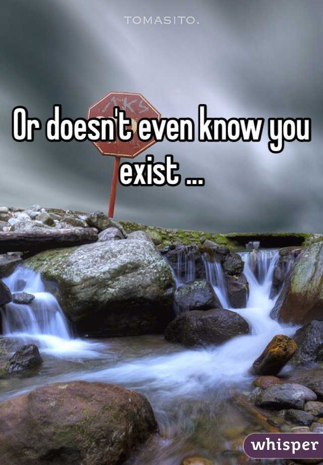 Or doesn't even know you exist ...