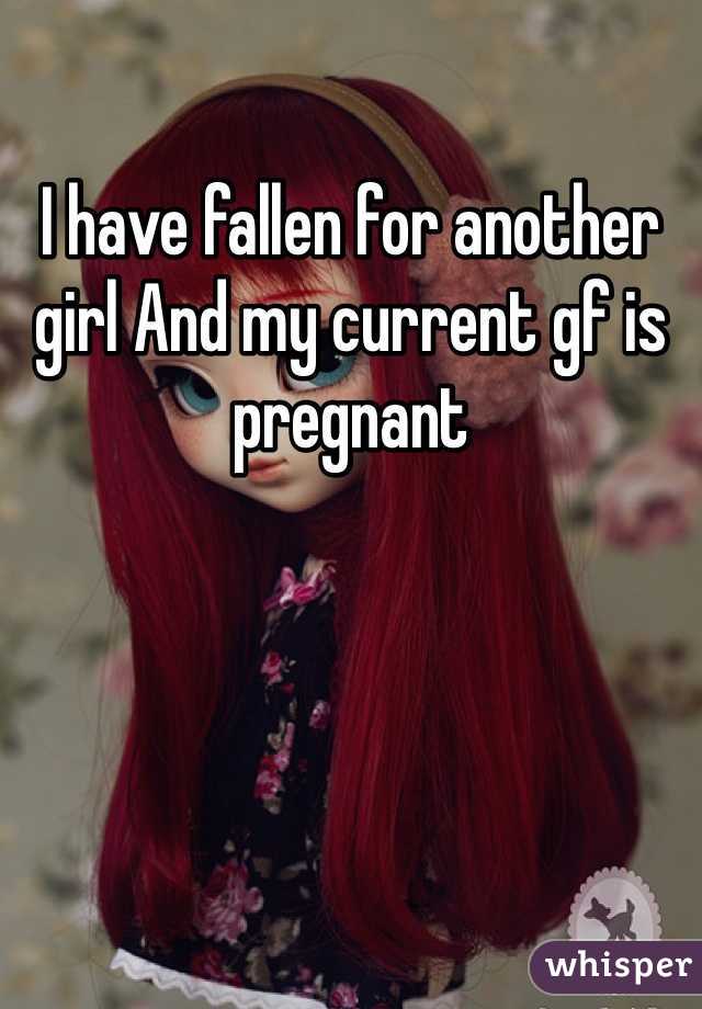 I have fallen for another girl And my current gf is pregnant