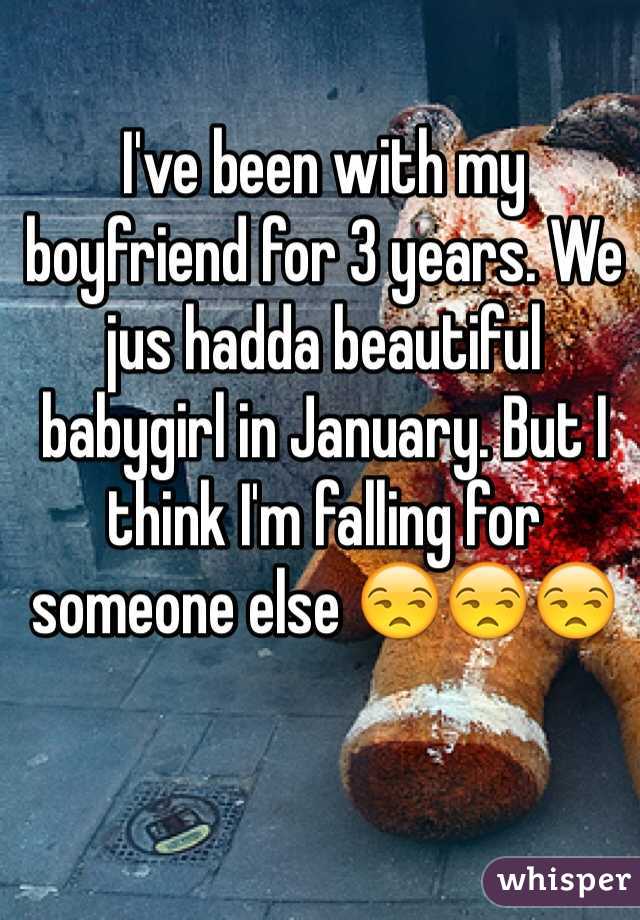 I've been with my boyfriend for 3 years. We jus hadda beautiful babygirl in January. But I think I'm falling for someone else 😒😒😒